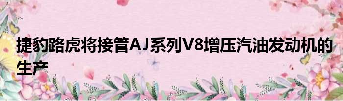 捷豹路虎将接管AJ系列V8增压汽油发动机的生产