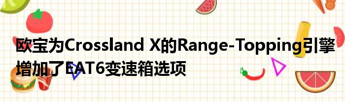 欧宝为Crossland X的Range-Topping引擎增加了EAT6变速箱选项