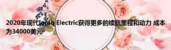 2020年现代Ioniq Electric获得更多的续航里程和动力 成本为34000美元