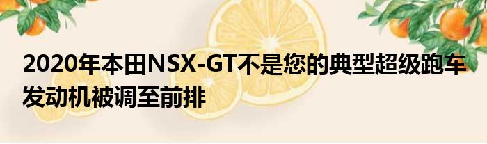 2020年本田NSX-GT不是您的典型超级跑车 发动机被调至前排