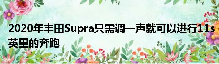 2020年丰田Supra只需调一声就可以进行11s英里的奔跑