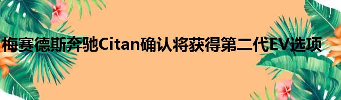 梅赛德斯奔驰Citan确认将获得第二代EV选项