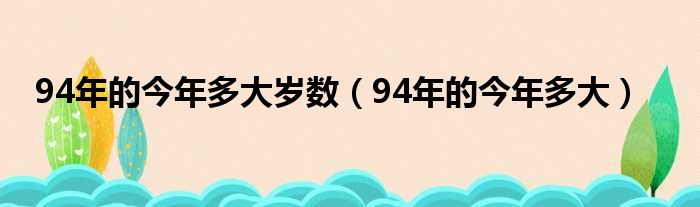 94年的今年多大岁数（94年的今年多大）