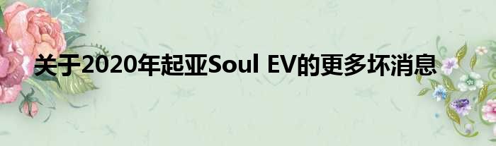 关于2020年起亚Soul EV的更多坏消息