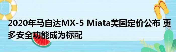 2020年马自达MX-5 Miata美国定价公布 更多安全功能成为标配