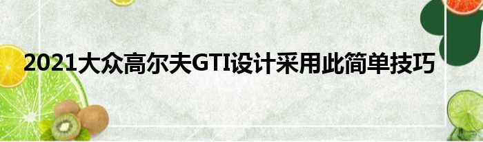 2021大众高尔夫GTI设计采用此简单技巧