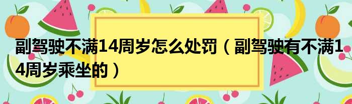 副驾驶不满14周岁怎么处罚（副驾驶有不满14周岁乘坐的）