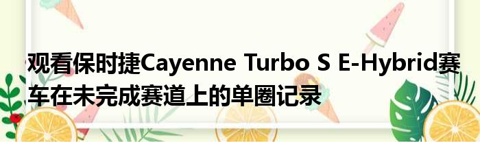 观看保时捷Cayenne Turbo S E-Hybrid赛车在未完成赛道上的单圈记录