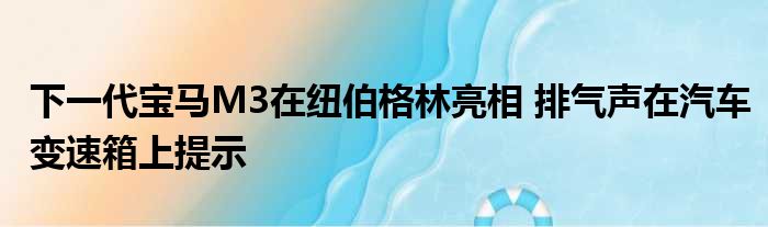 下一代宝马M3在纽伯格林亮相 排气声在汽车变速箱上提示