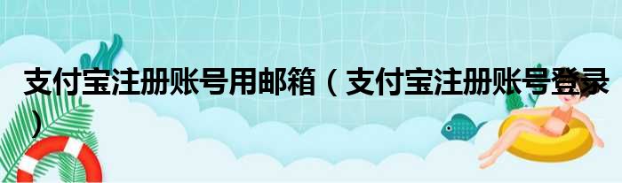 支付宝注册账号用邮箱（支付宝注册账号登录）