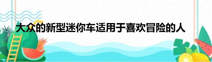 大众的新型迷你车适用于喜欢冒险的人