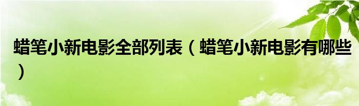 蜡笔小新电影全部列表（蜡笔小新电影有哪些）