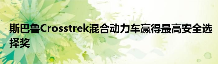 斯巴鲁Crosstrek混合动力车赢得最高安全选择奖