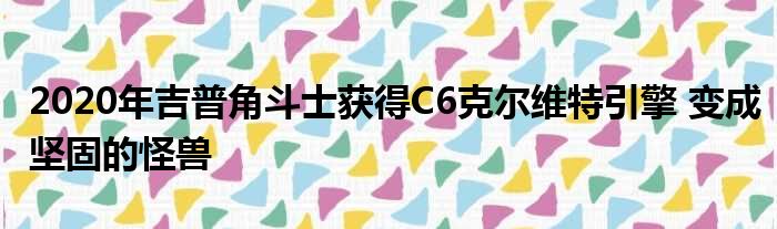 2020年吉普角斗士获得C6克尔维特引擎 变成坚固的怪兽