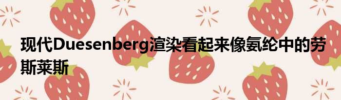 现代Duesenberg渲染看起来像氨纶中的劳斯莱斯