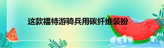 这款福特游骑兵用碳纤维装扮