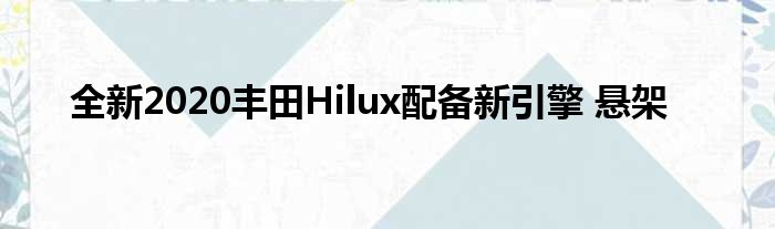 全新2020丰田Hilux配备新引擎 悬架