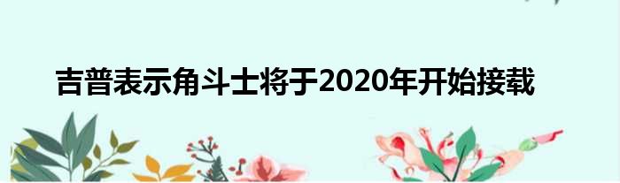 吉普表示角斗士将于2020年开始接载