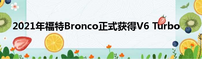 2021年福特Bronco正式获得V6 Turbo