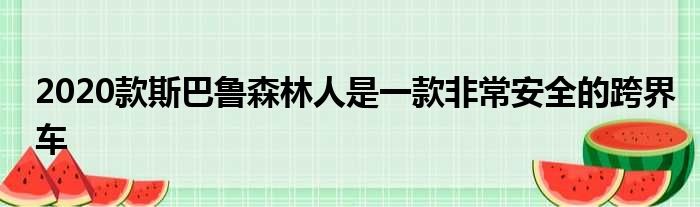 2020款斯巴鲁森林人是一款非常安全的跨界车