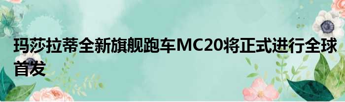 玛莎拉蒂全新旗舰跑车MC20将正式进行全球首发