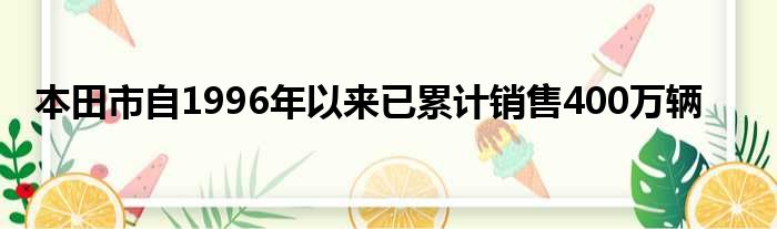 本田市自1996年以来已累计销售400万辆