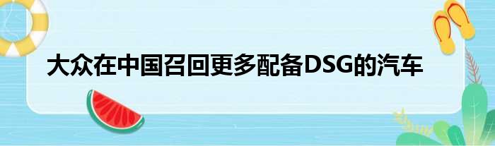 大众在中国召回更多配备DSG的汽车