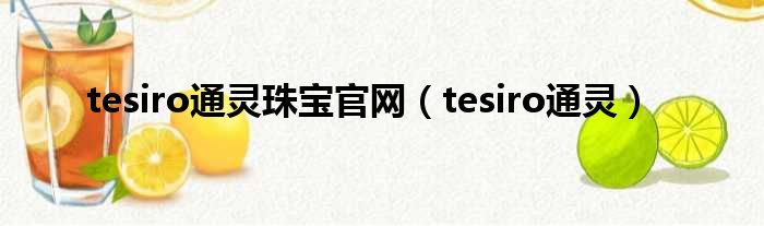 tesiro通灵珠宝官网（tesiro通灵）