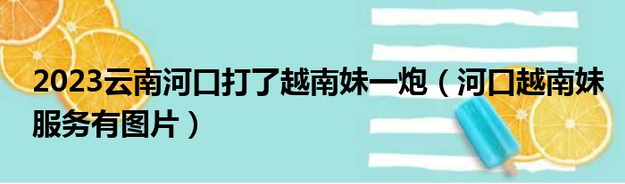 2023云南河口打了越南妹一炮（河口越南妹服务有图片）