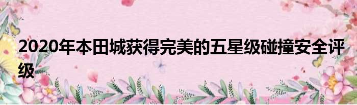 2020年本田城获得完美的五星级碰撞安全评级