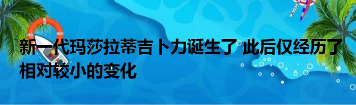 新一代玛莎拉蒂吉卜力诞生了 此后仅经历了相对较小的变化