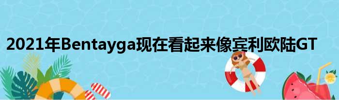 2021年Bentayga现在看起来像宾利欧陆GT