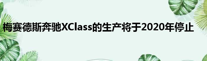 梅赛德斯奔驰XClass的生产将于2020年停止