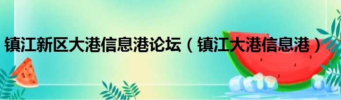 镇江新区大港信息港论坛（镇江大港信息港）