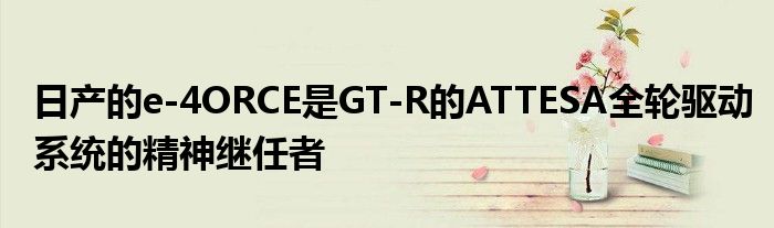 日产的e-4ORCE是GT-R的ATTESA全轮驱动系统的精神继任者