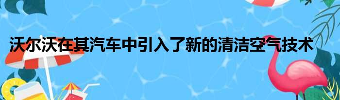 沃尔沃在其汽车中引入了新的清洁空气技术