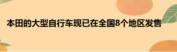 本田的大型自行车现已在全国8个地区发售