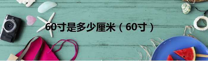 60寸是多少厘米（60寸）