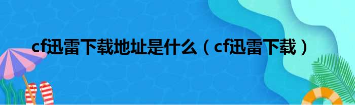 cf迅雷下载地址是什么（cf迅雷下载）