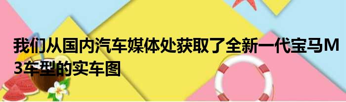 我们从国内汽车媒体处获取了全新一代宝马M3车型的实车图