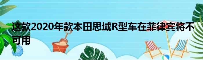 这款2020年款本田思域R型车在菲律宾将不可用