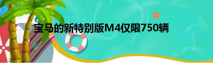 宝马的新特别版M4仅限750辆