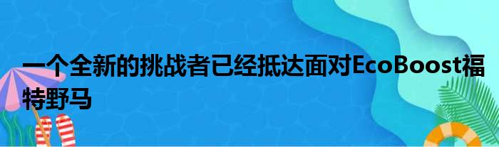 一个全新的挑战者已经抵达面对EcoBoost福特野马