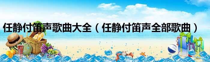 任静付笛声歌曲大全（任静付笛声全部歌曲）