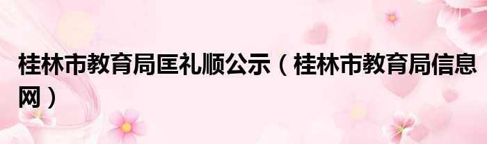 桂林市教育局匡礼顺公示（桂林市教育局信息网）