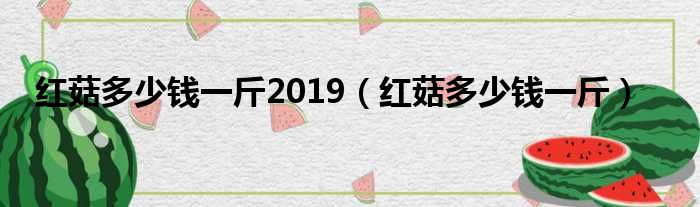 红菇多少钱一斤2019（红菇多少钱一斤）