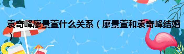 袁奇峰廖景萱什么关系（廖景萱和袁奇峰结婚）