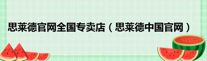 思莱德官网全国专卖店（思莱德中国官网）