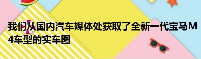 我们从国内汽车媒体处获取了全新一代宝马M4车型的实车图