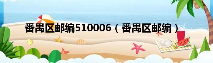 番禺区邮编510006（番禺区邮编）